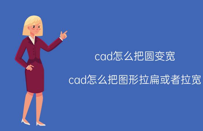 cad怎么把圆变宽 cad怎么把图形拉扁或者拉宽？